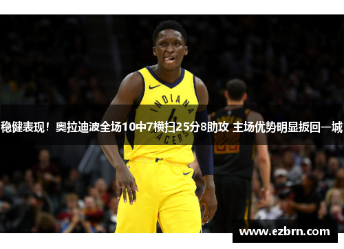 稳健表现！奥拉迪波全场10中7横扫25分8助攻 主场优势明显扳回一城