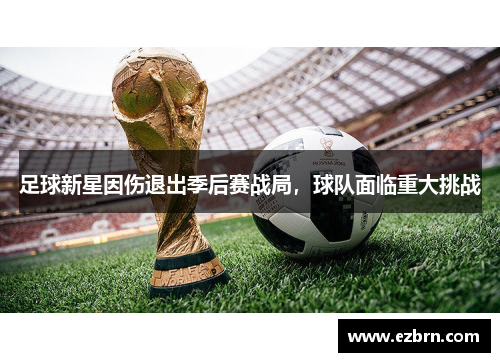 足球新星因伤退出季后赛战局，球队面临重大挑战